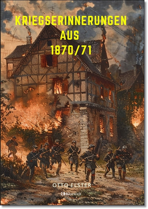 Kriegserinnerungen aus 1870/71 - Otto Elster (Vollständige und illustrierte Ausgabe)